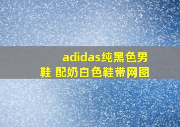 adidas纯黑色男鞋 配奶白色鞋带网图